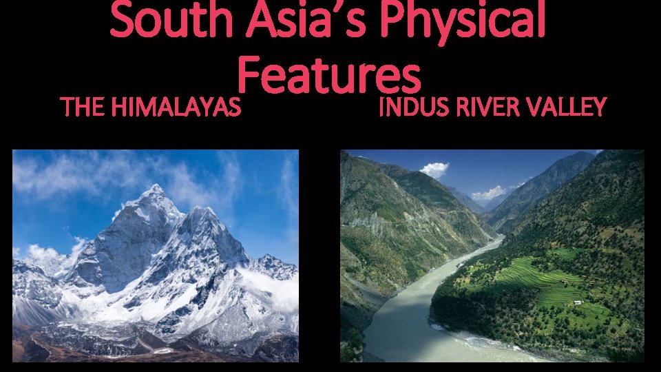 South Asia’s Physical Features THE HIMALAYAS INDUS RIVER VALLEY 