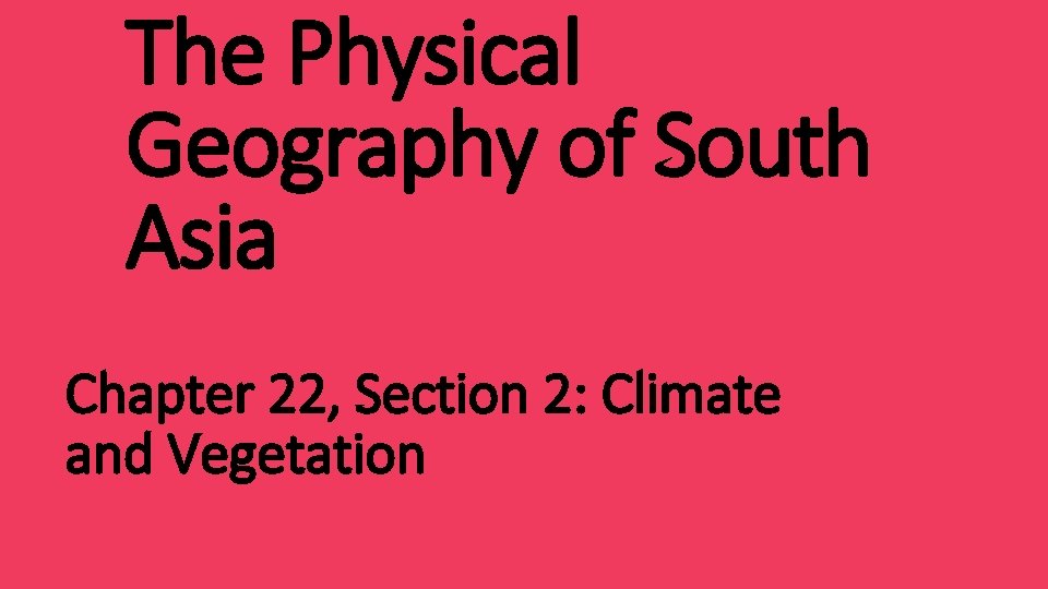 The Physical Geography of South Asia Chapter 22, Section 2: Climate and Vegetation 