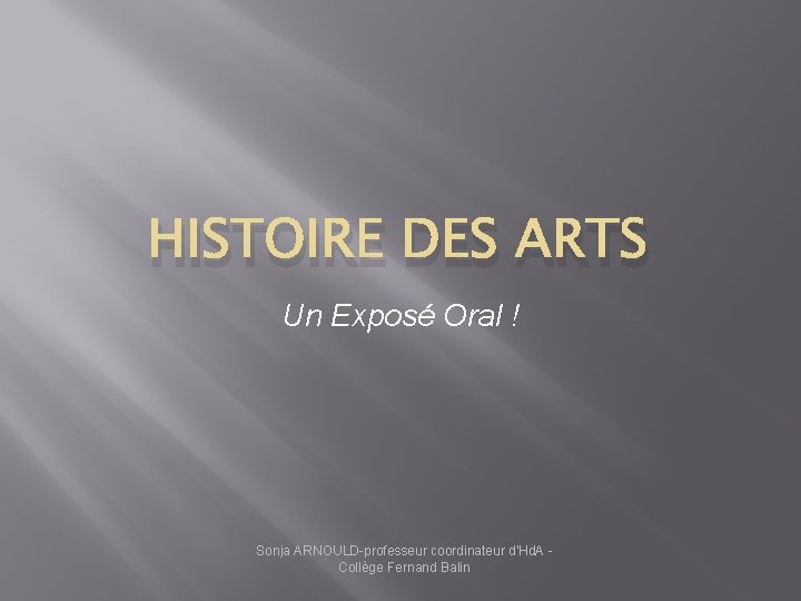 HISTOIRE DES ARTS Un Exposé Oral ! Sonja ARNOULD-professeur coordinateur d'Hd. A Collège Fernand