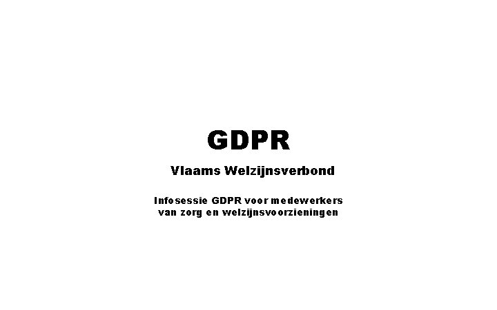 GDPR Vlaams Welzijnsverbond Infosessie GDPR voor medewerkers van zorg en welzijnsvoorzieningen 