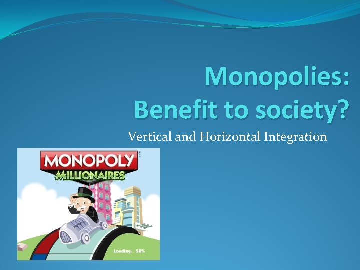 Monopolies: Benefit to society? Vertical and Horizontal Integration 
