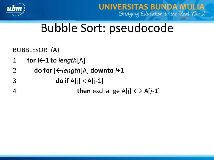 Bubble Sort: pseudocode BUBBLESORT(A) 1 for i← 1 to length[A] 2 do for j←length[A]