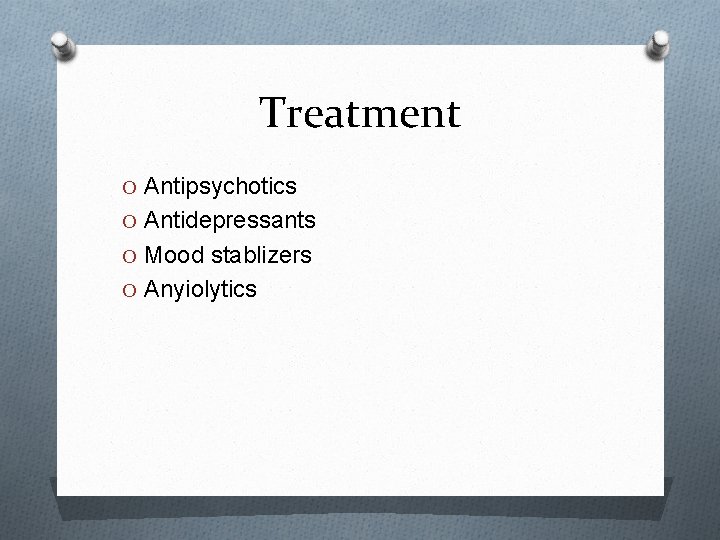 Treatment O Antipsychotics O Antidepressants O Mood stablizers O Anyiolytics Treatment O Antipsychotics O Antidepressants O Mood stablizers O Anyiolytics