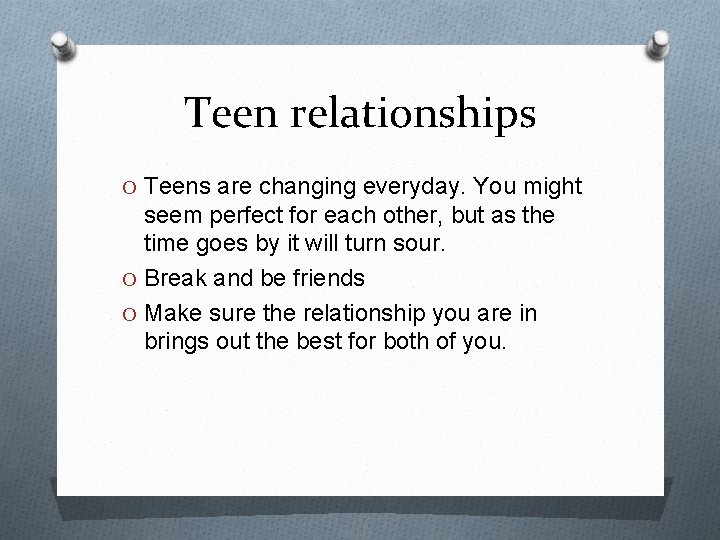 Teen relationships O Teens are changing everyday. You might seem perfect for each other,