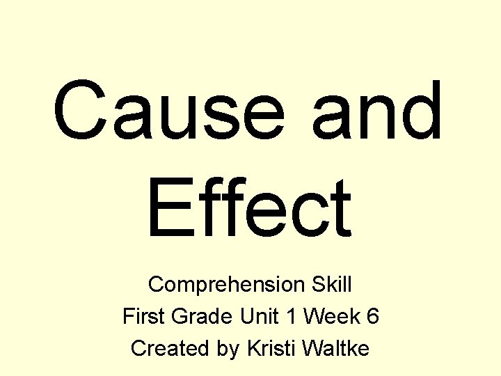 Cause and Effect Comprehension Skill First Grade Unit 1 Week 6 Created by Kristi