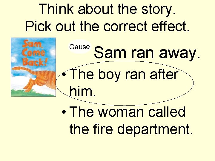 Think about the story. Pick out the correct effect. Cause Sam ran away. •