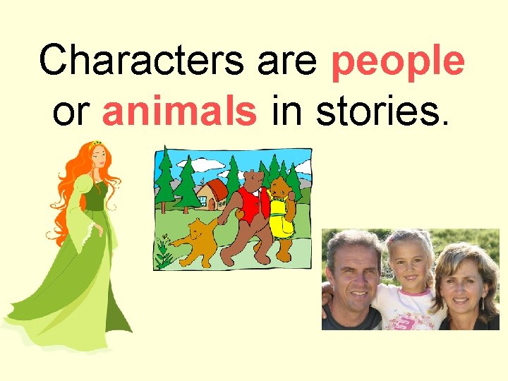 Characters are people or animals in stories. 