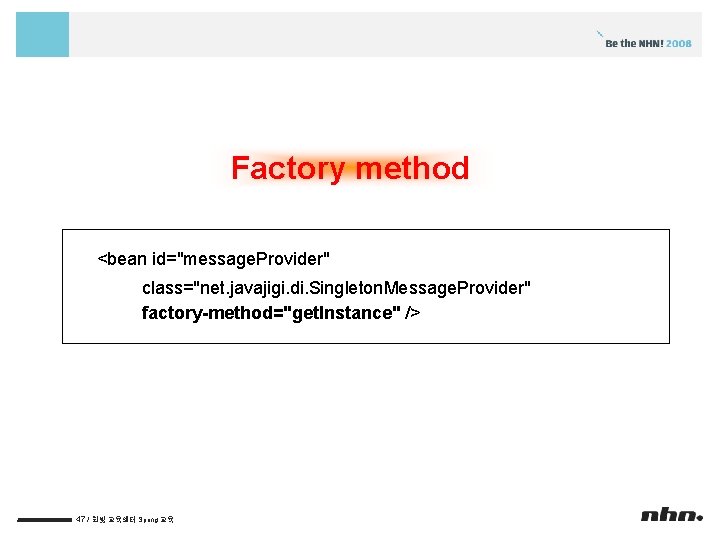 Factory method <bean id="message. Provider" class="net. javajigi. di. Singleton. Message. Provider" factory-method="get. Instance" />