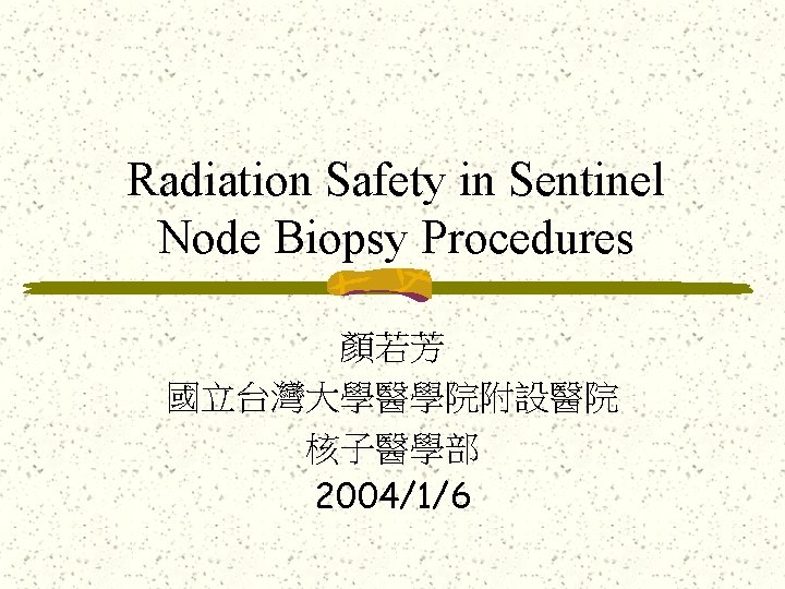 Radiation Safety in Sentinel Node Biopsy Procedures 顏若芳 國立台灣大學醫學院附設醫院 核子醫學部 2004/1/6 