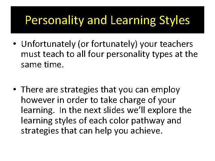 Personality and Learning Styles • Unfortunately (or fortunately) your teachers must teach to all