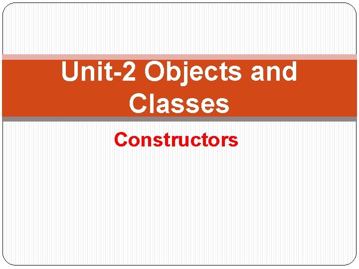 Unit-2 Objects and Classes Constructors 