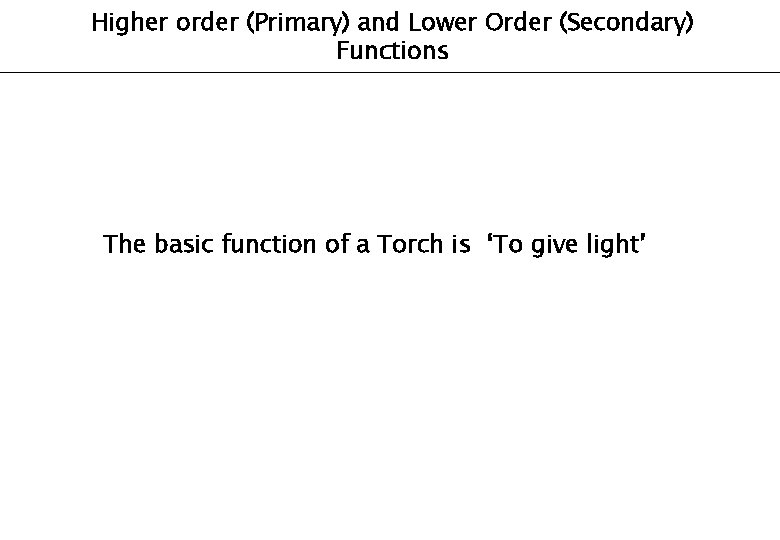 Higher order (Primary) and Lower Order (Secondary) Functions The basic function of a Torch