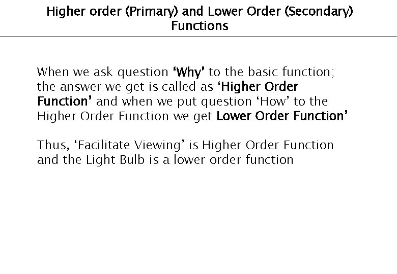 Higher order (Primary) and Lower Order (Secondary) Functions When we ask question ‘Why’ to