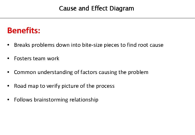 Cause and Effect Diagram Benefits: • Breaks problems down into bite-size pieces to find