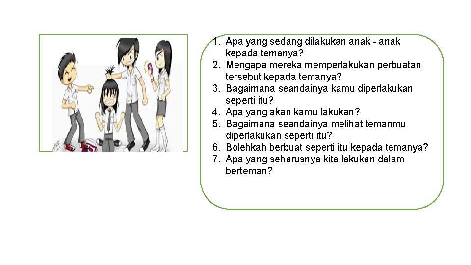 1. Apa yang sedang dilakukan anak - anak kepada temanya? 2. Mengapa mereka memperlakukan