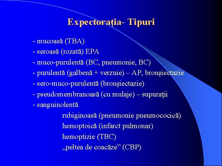 Expectoraţia- Tipuri - mucoasă (TBA) - seroasă (rozată) EPA - muco-purulentă (BC, pneumonie, BC)