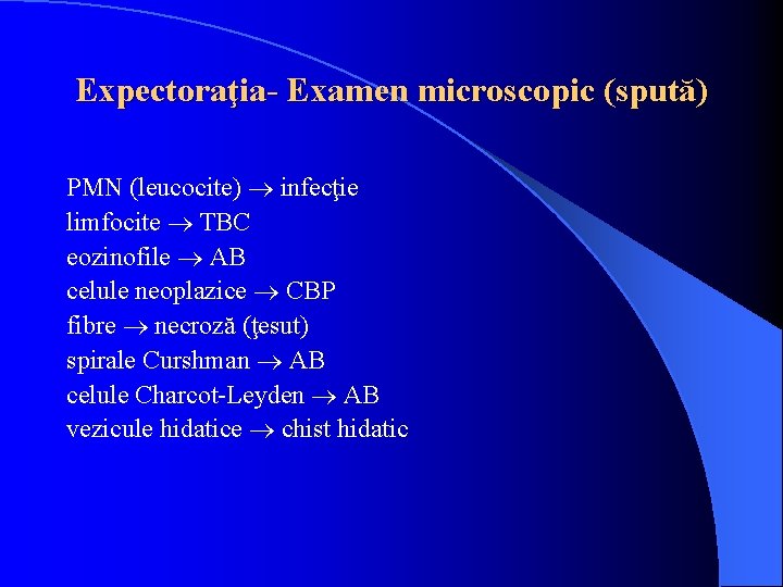 Expectoraţia- Examen microscopic (spută) PMN (leucocite) infecţie limfocite TBC eozinofile AB celule neoplazice CBP