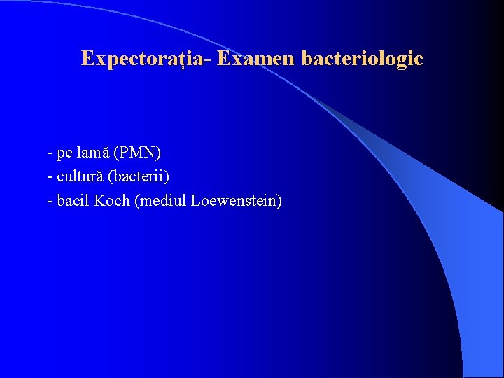 Expectoraţia- Examen bacteriologic - pe lamă (PMN) - cultură (bacterii) - bacil Koch (mediul