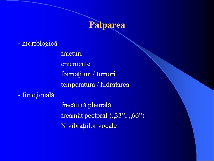 Palparea - morfologică fracturi cracmente formaţiuni / tumori temperatura / hidratarea - funcţională frecătură