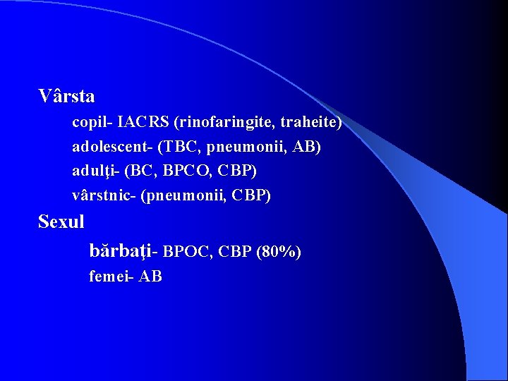 Vârsta copil- IACRS (rinofaringite, traheite) adolescent- (TBC, pneumonii, AB) adulţi- (BC, BPCO, CBP) vârstnic-