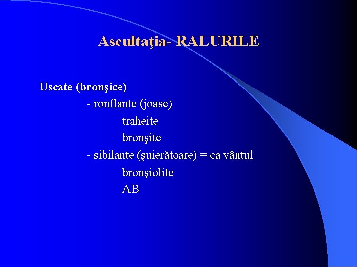 Ascultaţia- RALURILE Uscate (bronşice) - ronflante (joase) traheite bronşite - sibilante (şuierătoare) = ca