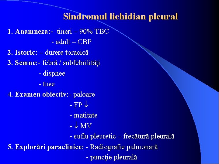 Sindromul lichidian pleural 1. Anamneza: - tineri – 90% TBC - adult – CBP Sindromul lichidian pleural 1. Anamneza: - tineri – 90% TBC - adult – CBP