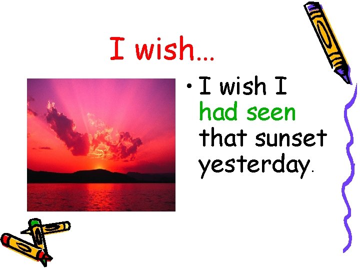 I wish… • I wish I had seen that sunset yesterday. 