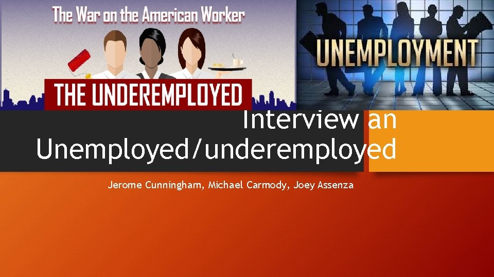 Interview an Unemployed/underemployed Jerome Cunningham, Michael Carmody, Joey Assenza 