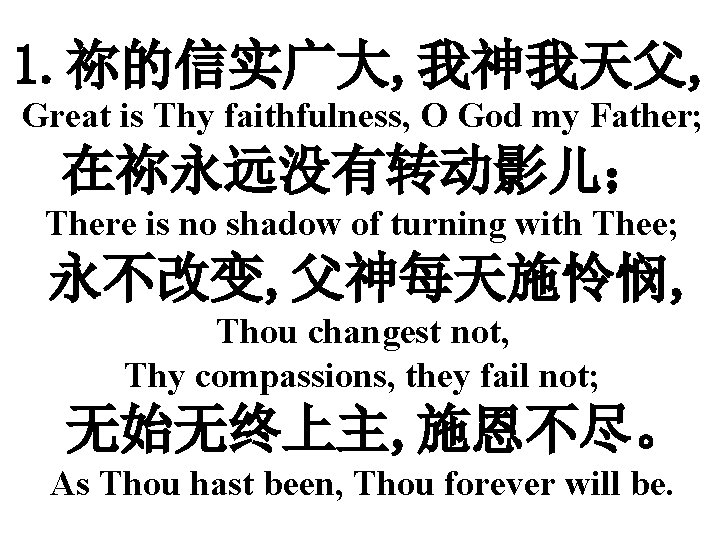 1. 祢的信实广大, 我神我天父, Great is Thy faithfulness, O God my Father; 在祢永远没有转动影儿； There is
