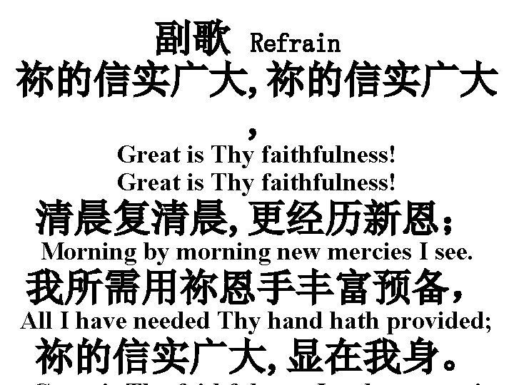 副歌 Refrain 祢的信实广大, 祢的信实广大 , Great is Thy faithfulness! 清晨复清晨, 更经历新恩； Morning by morning