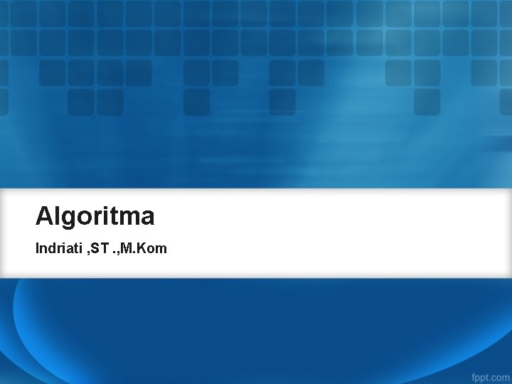 Algoritma Indriati , ST. , M. Kom 