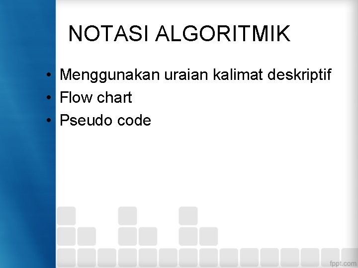 NOTASI ALGORITMIK • Menggunakan uraian kalimat deskriptif • Flow chart • Pseudo code 