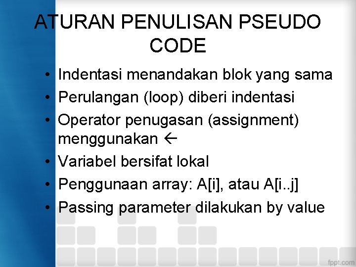 ATURAN PENULISAN PSEUDO CODE • Indentasi menandakan blok yang sama • Perulangan (loop) diberi