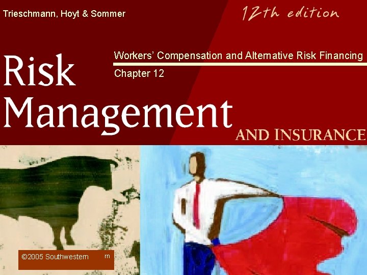 Trieschmann, Hoyt & Sommer Workers’ Compensation and Alternative Risk Financing Chapter 12 © 2005