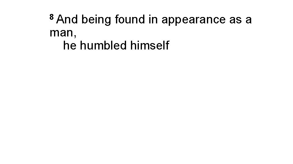 8 And being found in appearance as a man, he humbled himself 