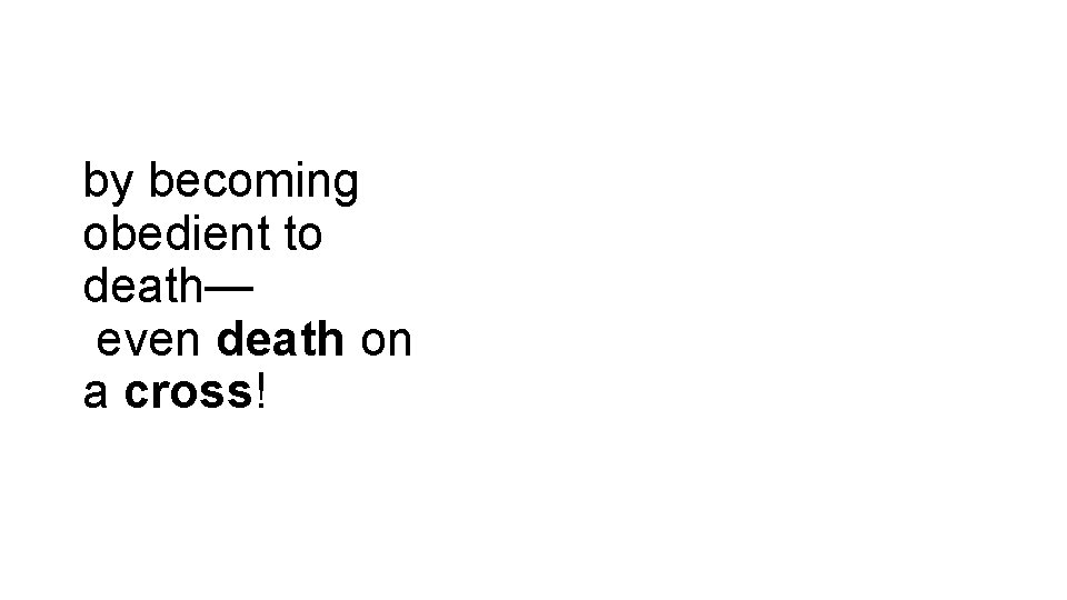 by becoming obedient to death— even death on a cross! 