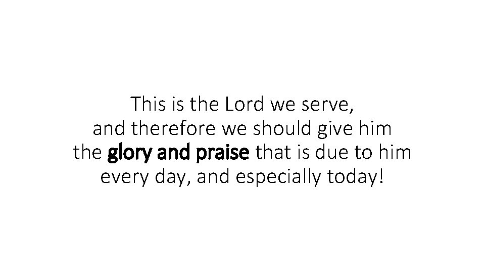 This is the Lord we serve, and therefore we should give him the glory
