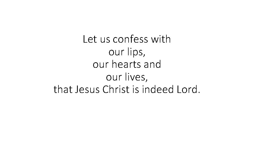 Let us confess with our lips, our hearts and our lives, that Jesus Christ