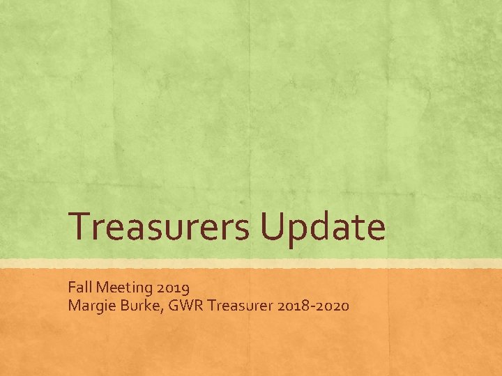 Treasurers Update Fall Meeting 2019 Margie Burke, GWR Treasurer 2018 -2020 