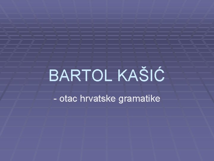 BARTOL KAŠIĆ - otac hrvatske gramatike 