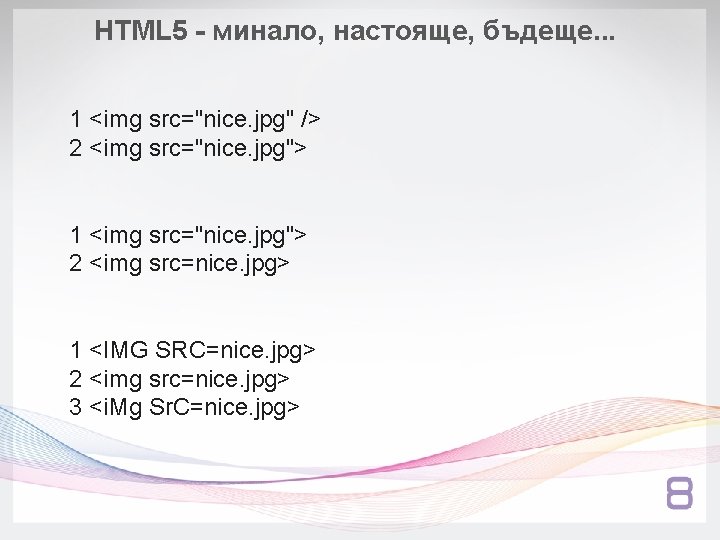 HTML 5 - минало, настояще, бъдеще. . . 1 <img src="nice. jpg" /> 2