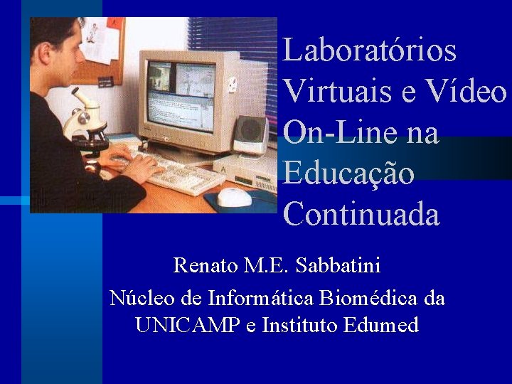 Laboratórios Virtuais e Vídeo On-Line na Educação Continuada Renato M. E. Sabbatini Núcleo de