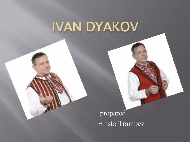 IVAN DYAKOV prepared: Hristo Trambev 