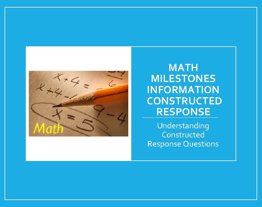 MATH MILESTONES INFORMATION CONSTRUCTED RESPONSE Understanding Constructed Response Questions 