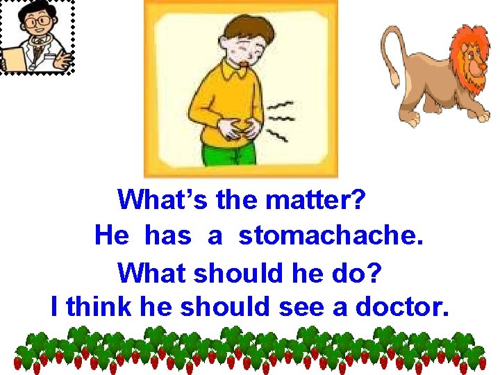 What’s the matter? He has a stomachache. What should he do? I think he