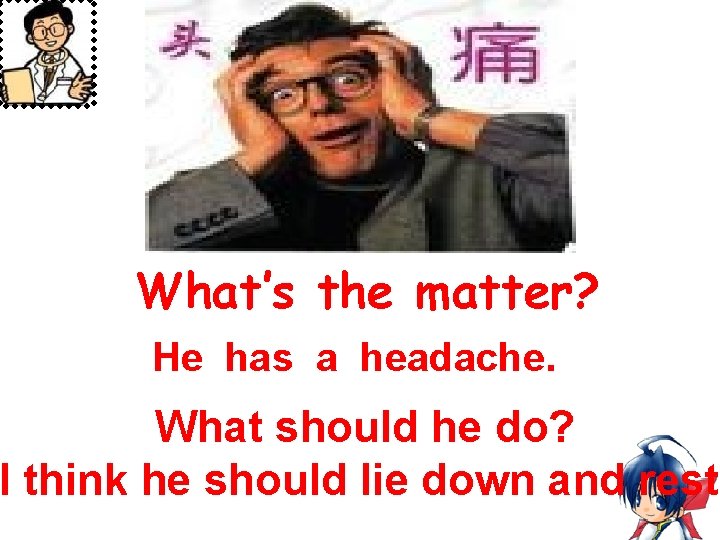 What’s the matter? He has a headache. What should he do? I think he
