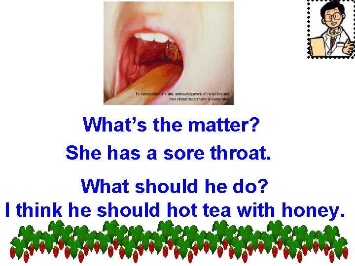 What’s the matter? She has a sore throat. What should he do? I think