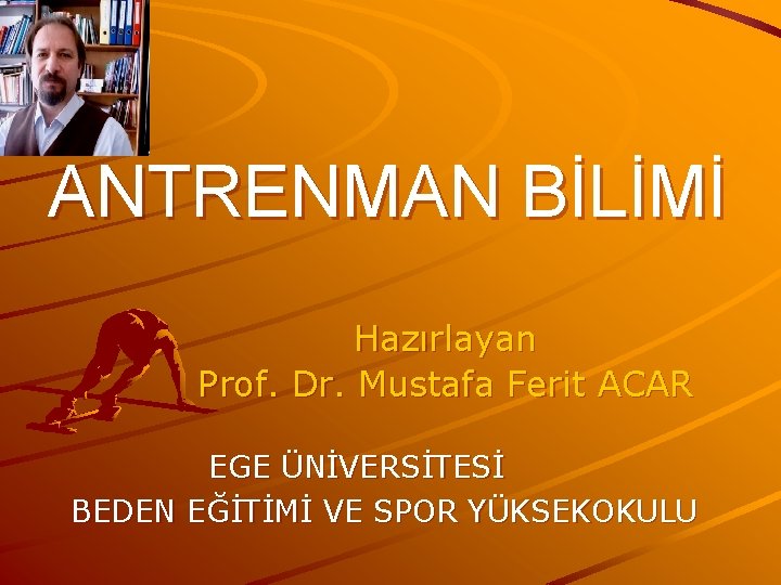 ANTRENMAN BİLİMİ Hazırlayan Prof. Dr. Mustafa Ferit ACAR EGE ÜNİVERSİTESİ BEDEN EĞİTİMİ VE SPOR