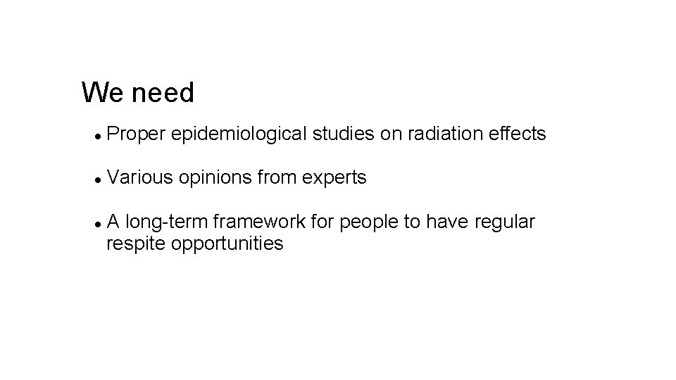 We need Proper epidemiological studies on radiation effects Various opinions from experts A long-term