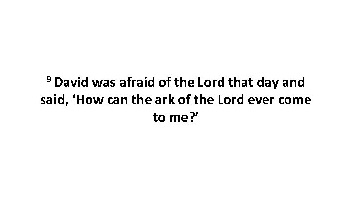 9 David was afraid of the Lord that day and said, ‘How can the
